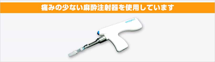 痛みの少ない麻酔注射器を使用しています